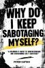 Why Do I Keep Sabotaging  Myself? A Beginner's Guide to Understanding and  Overcoming Self-Sabotage