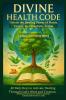 DIVINE HEALTH CODE -  40 Daily Keys to Activate Healing Through God's Word and Creation