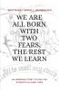 WE ARE ALL BORN WITH TWO FEARS THE REST WE LEARN