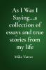 As I Was I Saying...a collection of essays and true stories from my life