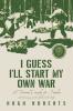 I Guess I'll Start My Own War