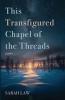 This Transfigured Chapel of the Threads