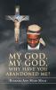 MY GOD MY GOD WHY HAVE YOU ABANDONED ME?