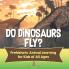 Do Dinosaurs Fly? Prehistoric Animal Learning for Kids of All Ages