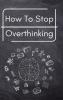 How To Stop Overthinking