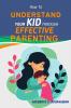How to Understand Your Kid Through Effective Parenting