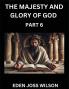The Majesty and Glory of God (Part 6)- A Theological Expedition the Pursuit of Divine Revelation and Truth based on the Holy Bible Unfolding the Character of God in Scripture