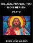 Prayers That Move Heaven from The Holy Bible (Part 2)- A Theological Expedition the Pursuit of Divine Revelation and Truth based on the Holy Bible Unfolding the Character of Soul and God in Scripture