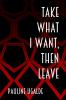 Take What I Want Then Leave