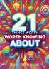 21 THINGS worth knowing about