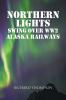 Northern Lights Swing Over WW2 Alaska Railways