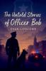 The Untold Stories Of Officer Bob