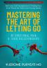 Mastering the Art of Letting Go of Emotional Pain and Toxic Relationships