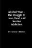 Alcohol Wars - The Struggle to Love Heal and Survive Addiction