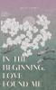 in the beginning love found me