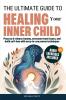 The Ultimate Guide to Healing Your Inner Child
