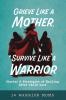 Grieve Like A Mother Survive Like A Warrior