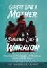 Grieve Like A Mother Survive Like A Warrior