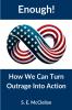 Enough! How We Can Turn Outrage Into Action