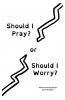 Should I Pray? or Should I Worry?