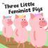 The Three Little Feminist Pigs