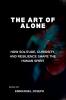 The Art of Alone How Solitude Curiosity and Resilience Shape the Human Spirit