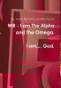 Will - I am the Alpha and the Omega!  I am God!