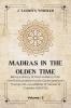 MADRAS IN THE OLDEN TIME Being a History of the Presidency from the first foundation to the Governorship of Thomas Pitt Grandfather of the Earl of Chatham 1639-1702