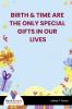 BIRTH & TIME ARE THE ONLY SPECIAL GIFTS IN OUR LIVES - Bookalooza
