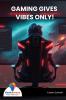 GAMING GIVES VIBES ONLY!