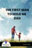 THE FIRST MAN TO HOLD ME DAD