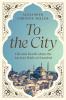 TO THE CITY: Life and Death Along the Ancient Walls of Istan