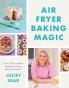 AIR FRYER BAKING MAGIC: 100 Incredible Recipes for Every Bak