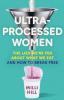 ULTRA-PROCESSED WOMEN: THE LIES WE’RE FED ABOUT WHAT WE EAT
