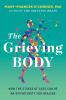 The Grieving Body : How the Stress of Loss Can Be an Opportunity for Healing