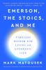 Emerson the Stoics and Me : Timeless Wisdom for Living an Authentic Life