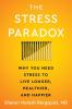 The Stress Paradox : Why You Need Stress to Live Longer Healthier and Happier