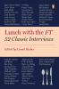 LUNCH WITH THE FT : 52 CLASSIC INTERVIEWS