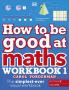 HOW TO BE GOOD AT MATHS WORKBOOK 1 AGES 7-9 (KEY STAGE 2) : THE SIMPLEST-EVER VISUAL WORKBOOK