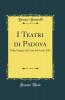 I Teatri di Padova: Dalle Origini Alla Fine del Secolo XIX (Classic Reprint)