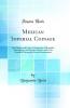 Mexican Imperial Coinage: The Medals and Coins of Augustine I (Iturbide) Maximilian the French Invasion and of the Republic During the French Intervention (Classic Reprint)