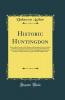 Historic Huntingdon: Being a Brief Account of the History of Huntingdon From Its Earliest Settlements to the Present Day Compromising Many Historical Facts Now Published for the First Time Regarding Its Information Divisions and Government Together W