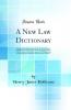 New Law Dictionary: Containing Explanations of Such Technical Terms and Phrases as Occur in the Works of Legal Authors in the Practice of the Courts and in the Parliamentary Proceedings of the Houses of Lords and Commons (Classic Reprint)