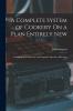 Complete System of Cookery on a Plan Entirely New: Consisting of an Extensive and Original Collection of Receipts in Cookery Confectionary Etc. With Bills of Fare for Every Day in the Year (Classic Reprint)