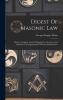 Digest of Masonic Law: Being a Complete Code of Regulations Decisions and Opinions Upon Questions on Masonic Jurisprudence (Classic Reprint)