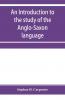 An Introduction to the Study of the Anglo-Saxon Language: Comprising an Elementary Grammar Selections for Reading With Explanatory Notes and a Vocabulary (Classic Reprint)