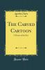 Carved Cartoon: A Picture of the Past (Classic Reprint)