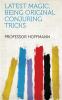 Latest Magic Being Original Conjuring Tricks (Classic Reprint)