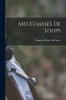 Mes Chasses de Loups (Classic Reprint)