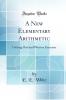 A New Elementary Arithmetic: Uniting Oral and Written Exercises (Classic Reprint)